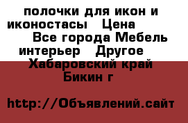 полочки для икон и иконостасы › Цена ­ 100--100 - Все города Мебель, интерьер » Другое   . Хабаровский край,Бикин г.